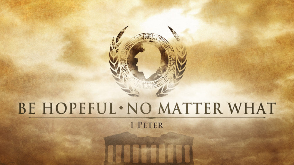 1 Peter: Be Hopeful - No Matter What 